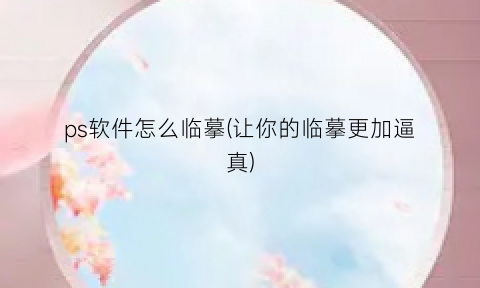 “ps软件怎么临摹(让你的临摹更加逼真)