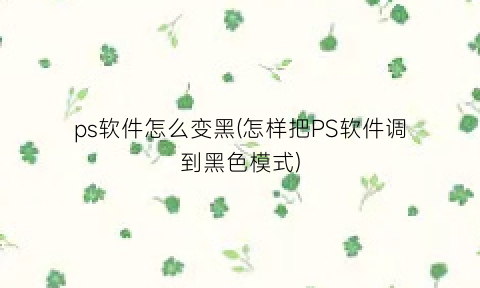 “ps软件怎么变黑(怎样把PS软件调到黑色模式)