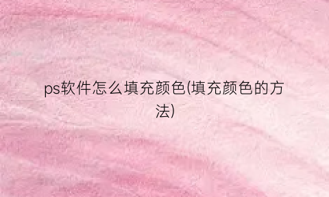 ps软件怎么填充颜色(填充颜色的方法)