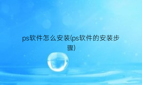 “ps软件怎么安装(ps软件的安装步骤)