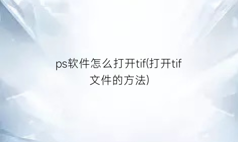 “ps软件怎么打开tif(打开tif文件的方法)