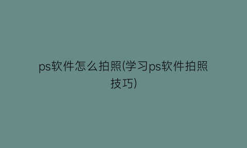 ps软件怎么拍照(学习ps软件拍照技巧)