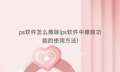 ps软件怎么擦除(ps软件中擦除功能的使用方法)