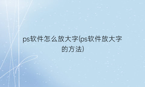 ps软件怎么放大字(ps软件放大字的方法)