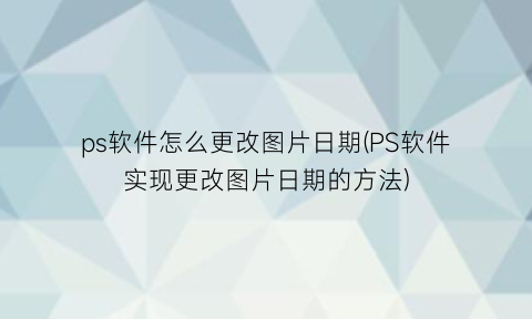 “ps软件怎么更改图片日期(PS软件实现更改图片日期的方法)