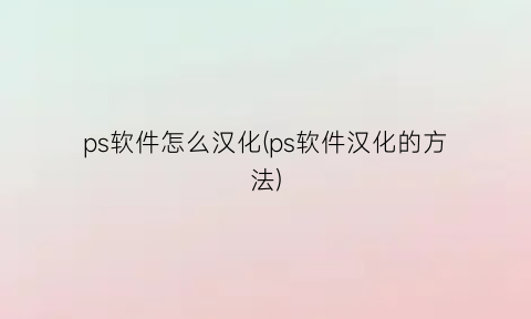 “ps软件怎么汉化(ps软件汉化的方法)