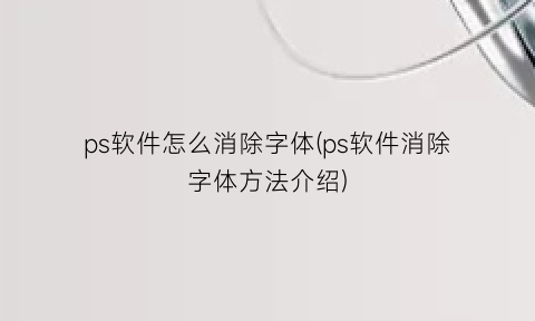 “ps软件怎么消除字体(ps软件消除字体方法介绍)