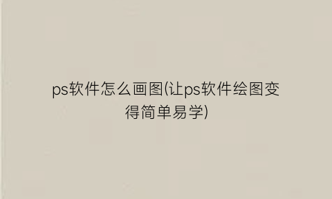 ps软件怎么画图(让ps软件绘图变得简单易学)