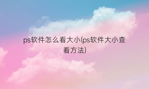 ps软件怎么看大小(ps软件大小查看方法)