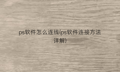 “ps软件怎么连线(ps软件连接方法详解)