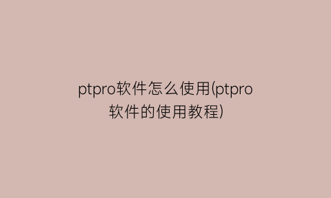 “ptpro软件怎么使用(ptpro软件的使用教程)