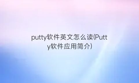 putty软件英文怎么读(Putty软件应用简介)