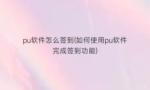 “pu软件怎么签到(如何使用pu软件完成签到功能)