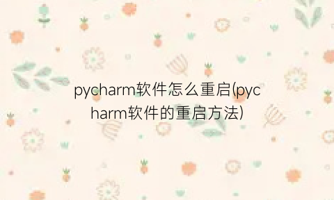 pycharm软件怎么重启(pycharm软件的重启方法)