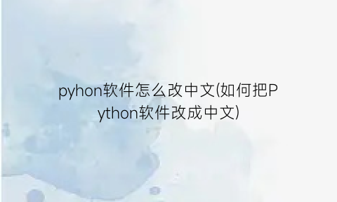 pyhon软件怎么改中文(如何把Python软件改成中文)