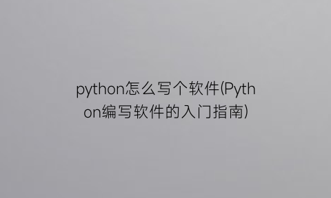python怎么写个软件(Python编写软件的入门指南)