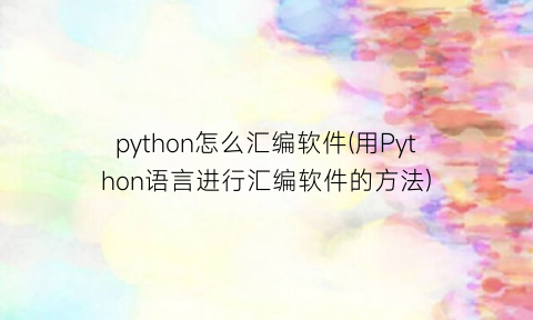 python怎么汇编软件(用Python语言进行汇编软件的方法)