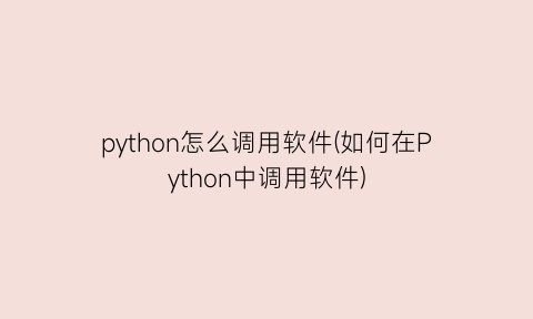 python怎么调用软件(如何在Python中调用软件)