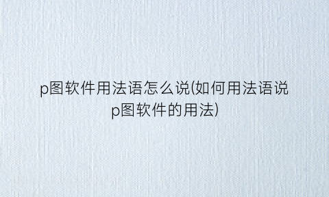 “p图软件用法语怎么说(如何用法语说p图软件的用法)
