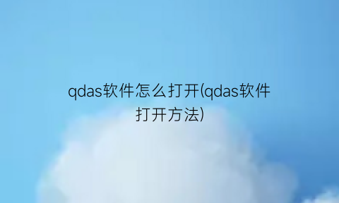 qdas软件怎么打开(qdas软件打开方法)