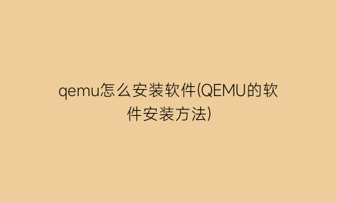 qemu怎么安装软件(QEMU的软件安装方法)