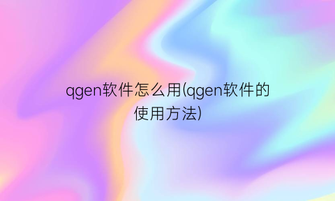 qgen软件怎么用(qgen软件的使用方法)