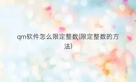 “qm软件怎么限定整数(限定整数的方法)
