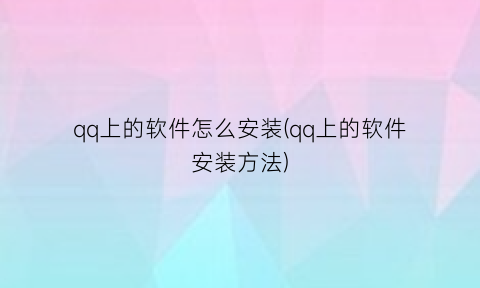 qq上的软件怎么安装(qq上的软件安装方法)