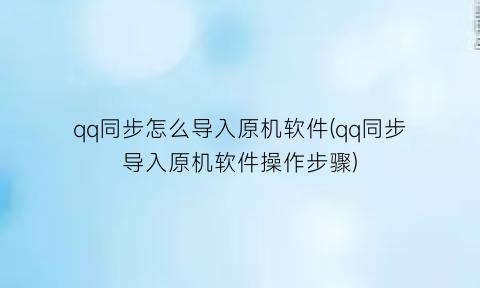 qq同步怎么导入原机软件(qq同步导入原机软件操作步骤)