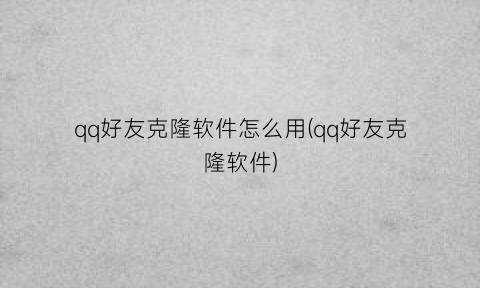 qq好友克隆软件怎么用(qq好友克隆软件)