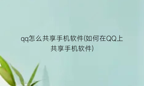 “qq怎么共享手机软件(如何在QQ上共享手机软件)
