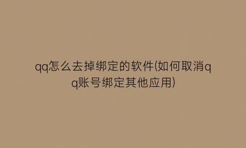 qq怎么去掉绑定的软件(如何取消qq账号绑定其他应用)