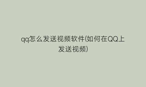 qq怎么发送视频软件(如何在QQ上发送视频)