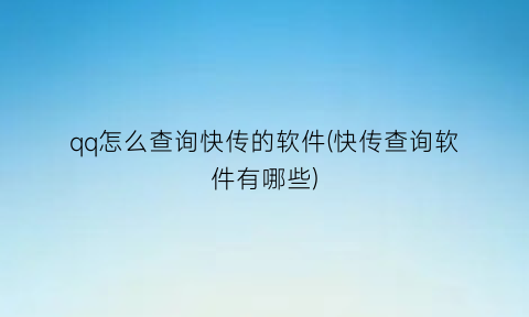 “qq怎么查询快传的软件(快传查询软件有哪些)