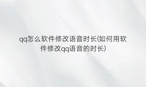 “qq怎么软件修改语音时长(如何用软件修改qq语音的时长)