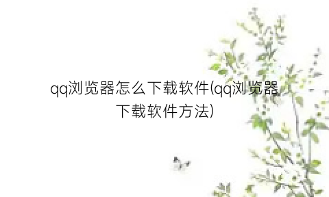 qq浏览器怎么下载软件(qq浏览器下载软件方法)