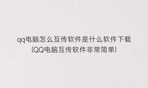 “qq电脑怎么互传软件是什么软件下载(QQ电脑互传软件非常简单)