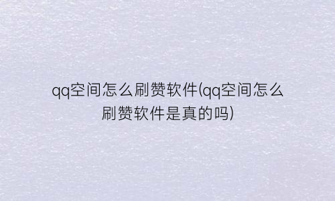 “qq空间怎么刷赞软件(qq空间怎么刷赞软件是真的吗)