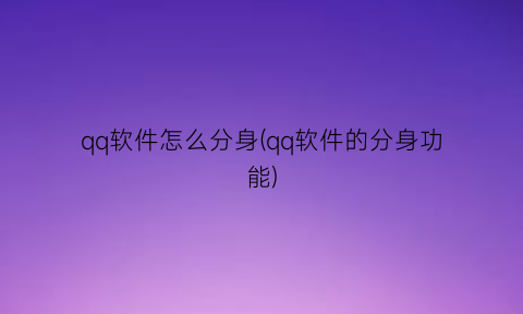 qq软件怎么分身(qq软件的分身功能)