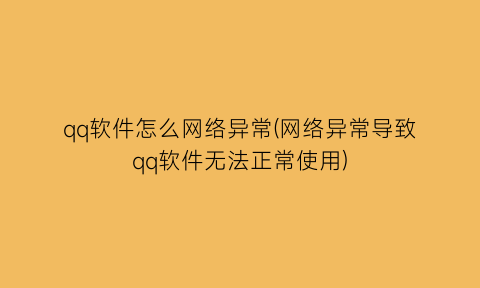 qq软件怎么网络异常(网络异常导致qq软件无法正常使用)