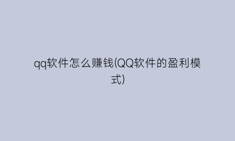 qq软件怎么赚钱(QQ软件的盈利模式)