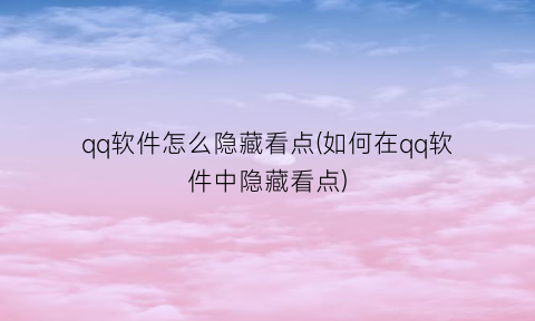 qq软件怎么隐藏看点(如何在qq软件中隐藏看点)