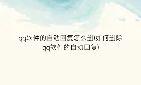“qq软件的自动回复怎么删(如何删除qq软件的自动回复)