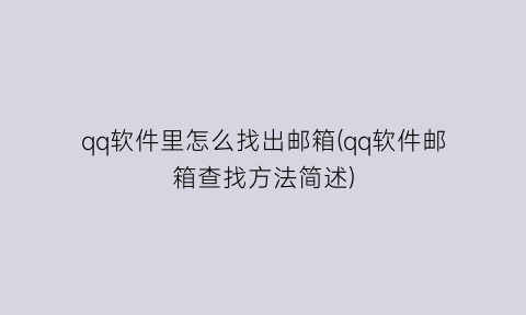 qq软件里怎么找出邮箱(qq软件邮箱查找方法简述)