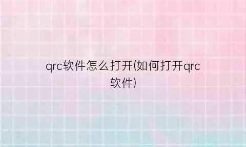 qrc软件怎么打开(如何打开qrc软件)