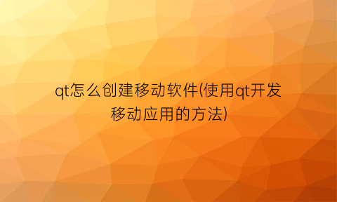 “qt怎么创建移动软件(使用qt开发移动应用的方法)