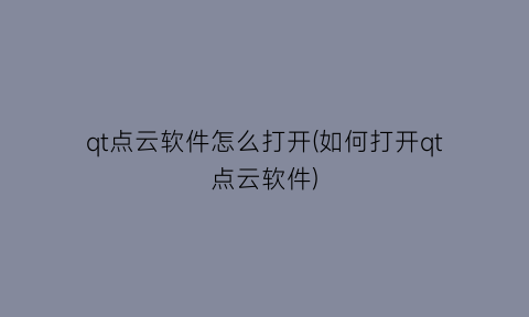 qt点云软件怎么打开(如何打开qt点云软件)