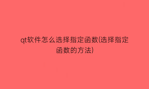 qt软件怎么选择指定函数(选择指定函数的方法)