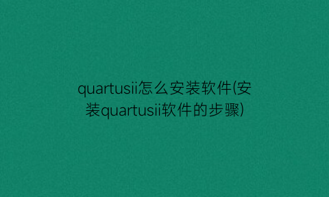 quartusii怎么安装软件(安装quartusii软件的步骤)