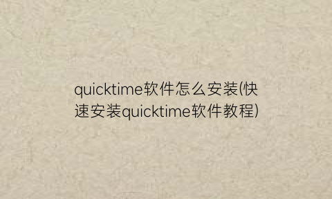 quicktime软件怎么安装(快速安装quicktime软件教程)